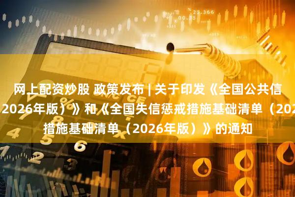网上配资炒股 政策发布 | 关于印发《全国公共信用信息基础目录（2026年版）》和《全国失信惩戒措施基础清单（2026年版）》的通知