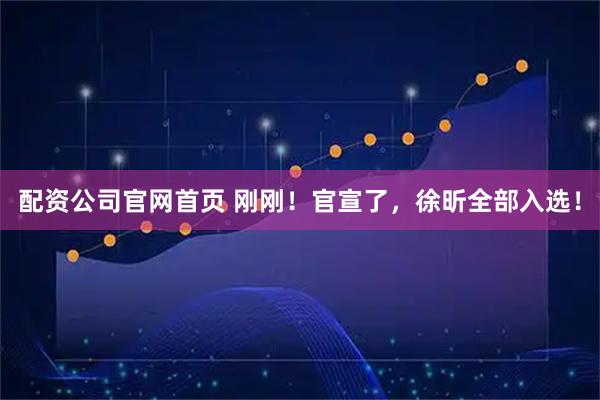 配资公司官网首页 刚刚！官宣了，徐昕全部入选！