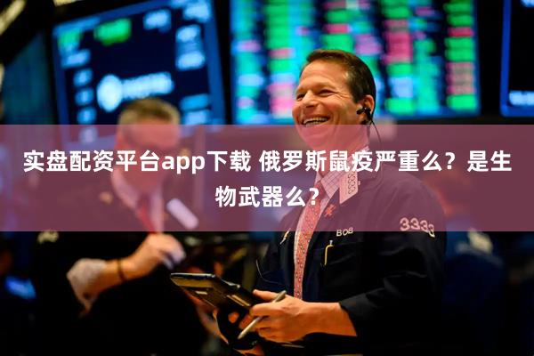 实盘配资平台app下载 俄罗斯鼠疫严重么？是生物武器么？